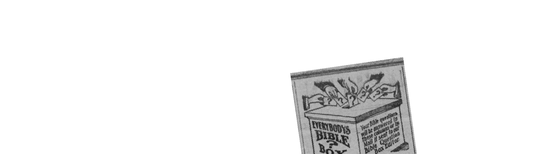 Old illustrated newspaper advertisment of a ballot box with several hands depositing cards marked with a question mark, with the text “Everybody’s Bible Box?” and “Your Bible questions will be answered in these columns or by Mail if sent to our Bible Question Box Editor” 